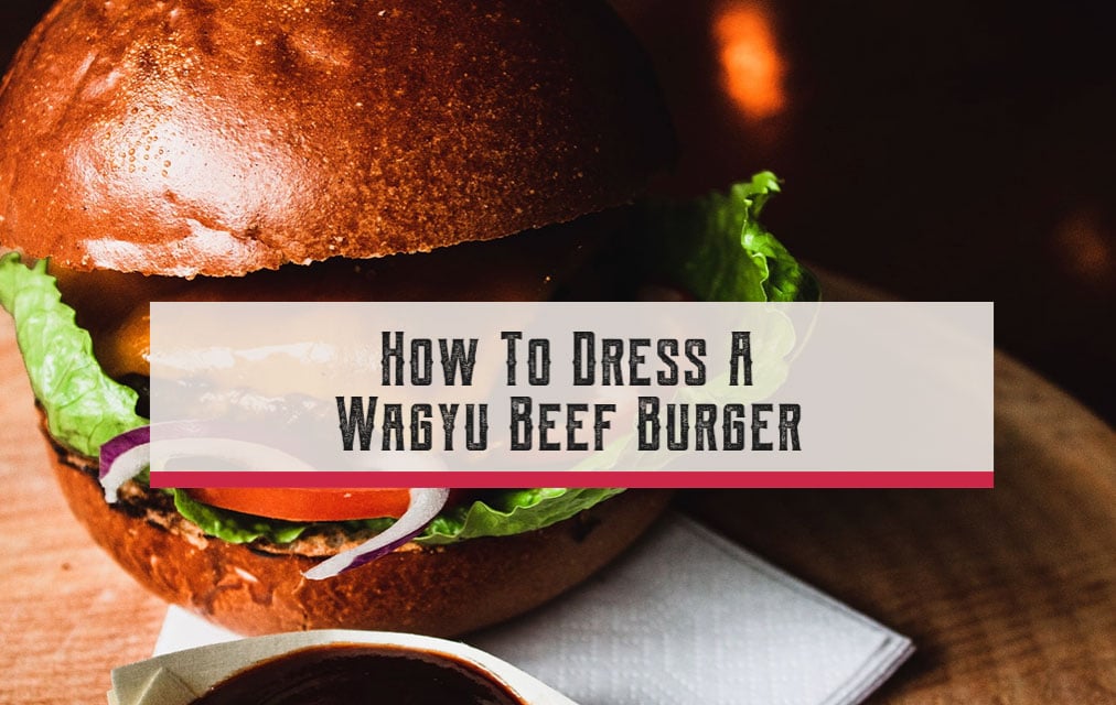 How To Dress A Wagyu Beef Burger