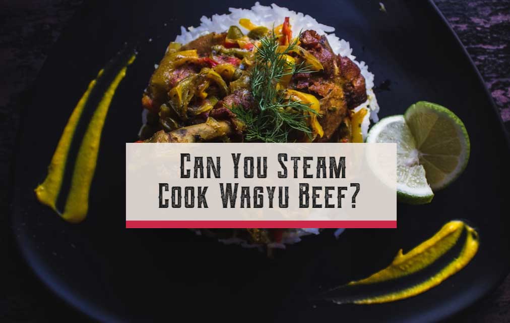 Can You Steam Cook Wagyu Beef?
