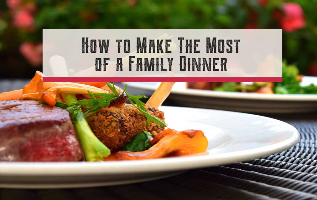 How To Make The Most Of A Family Dinner