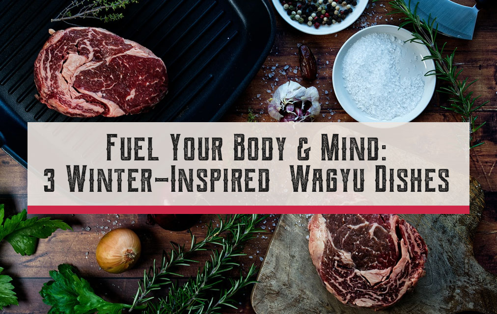 Fuel Your Body & Soul: 3 Winter-Inspired Wagyu Dishes