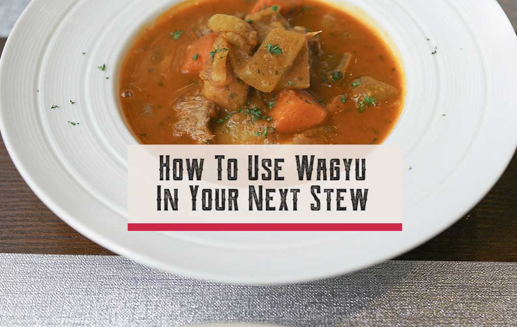 How To Use Wagyu In Your Next Stew